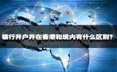 銀行開戶開在香港和境內有什么區(qū)別？
