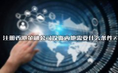 注冊(cè)香港金融公司投資內(nèi)地需要什么條件？